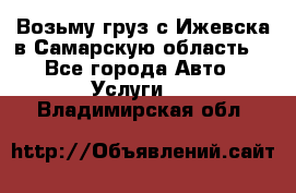 Возьму груз с Ижевска в Самарскую область. - Все города Авто » Услуги   . Владимирская обл.